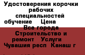 Удостоверения корочки рабочих специальностей (обучение) › Цена ­ 2 500 - Все города Строительство и ремонт » Услуги   . Чувашия респ.,Канаш г.